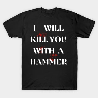 I Will Kill You With A Hammer Funny sarcastic humor quote T-Shirt